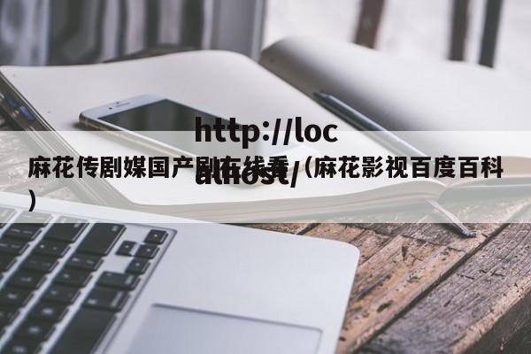 麻花传剧媒国产剧在线看（麻花影视百度百科）