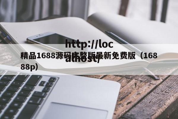 精品1688源码完整版最新免费版（16888p）