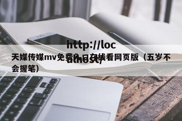 天媒传媒mv免费入口在线看网页版（五岁不会握笔）