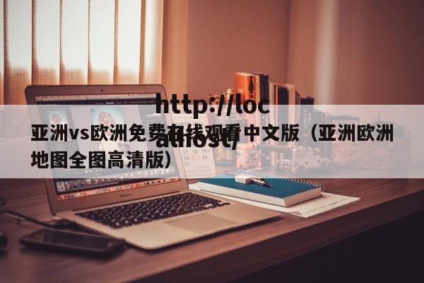 亚洲vs欧洲免费在线观看中文版（亚洲欧洲地图全图高清版）